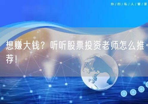 想赚大钱?听听股票投资老师怎么推荐!