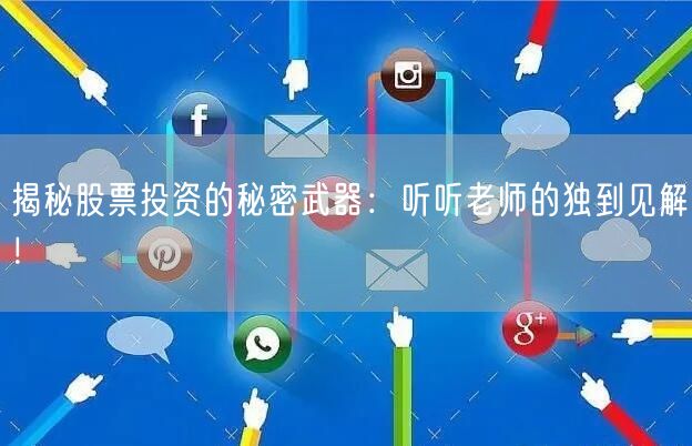 揭秘股票投资的秘密武器:听听老师的独到见解!