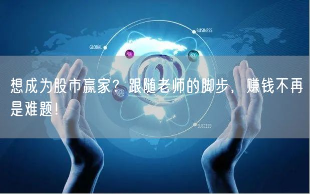 想成为股市赢家?跟随老师的脚步,赚钱不再是难题!