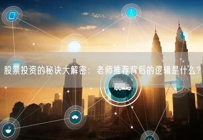 股票投资的秘诀大解密:老师推荐背后的逻辑是什么?