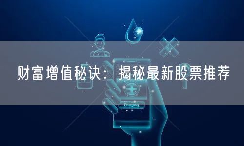 财富增值秘诀:揭秘最新股票推荐
