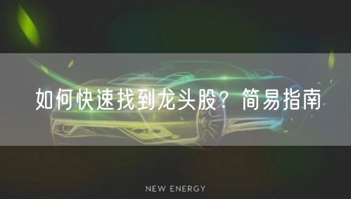 如何快速找到龙头股?简易指南