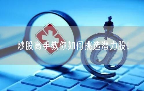 炒股高手教你如何挑选潜力股!