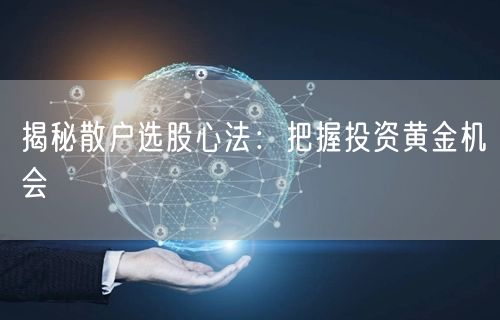 揭秘散户选股心法:把握投资黄金机会