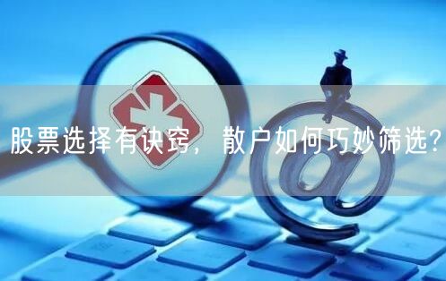 股票选择有诀窍,散户如何巧妙筛选?