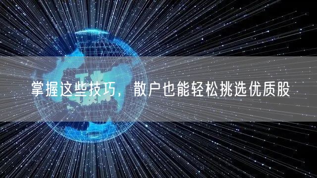 掌握这些技巧,散户也能轻松挑选优质股