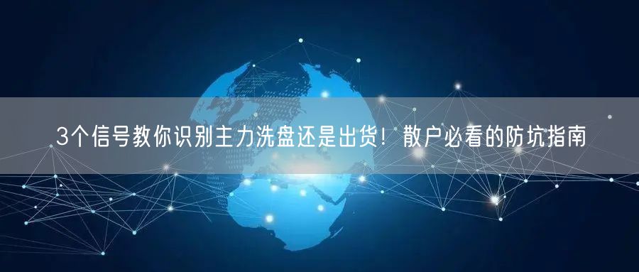 3个信号教你识别主力洗盘还是出货！散户必看的防坑指南