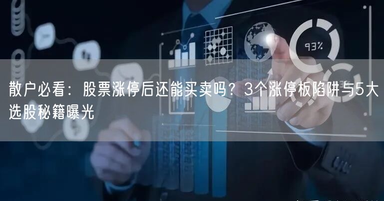 散户必看：股票涨停后还能买卖吗？3个涨停板陷阱与5大选股秘籍曝光
