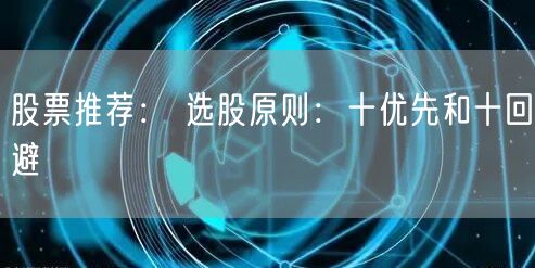 股票推荐： 选股原则：十优先和十回避