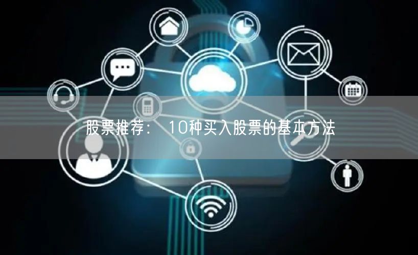 股票推荐： 10种买入股票的基本方法