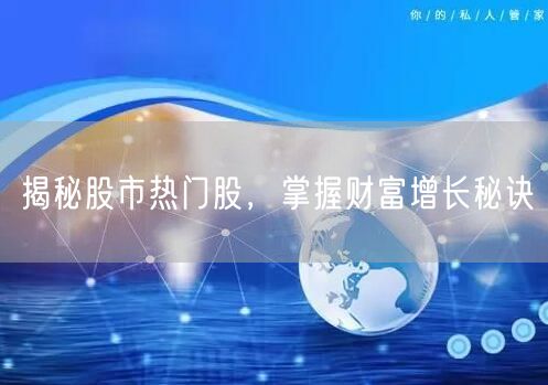 揭秘股市热门股,掌握财富增长秘诀
