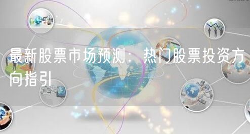最新股票市场预测:热门股票投资方向指引