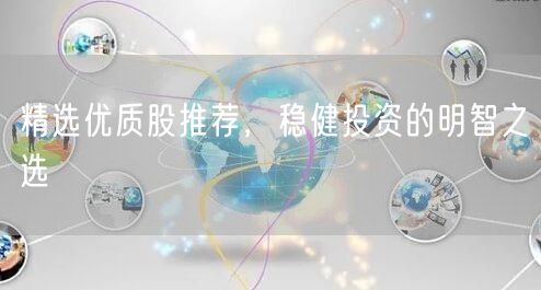 精选优质股推荐,稳健投资的明智之选
