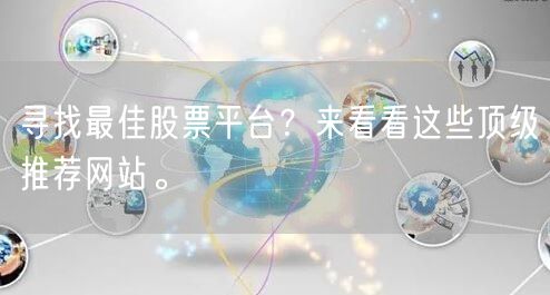 寻找最佳股票平台?来看看这些顶级推荐网站。