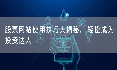 股票网站使用技巧大揭秘,轻松成为投资达人