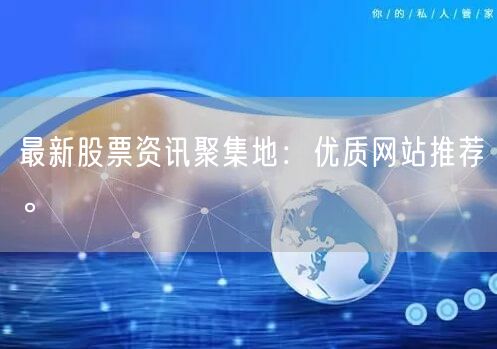 最新股票资讯聚集地:优质网站推荐。