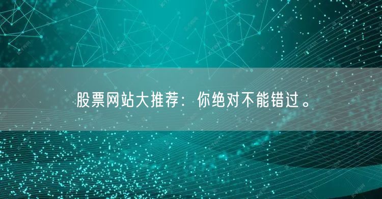 股票网站大推荐:你绝对不能错过。