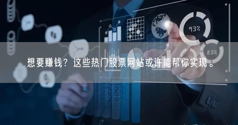 想要赚钱?这些热门股票网站或许能帮你实现。