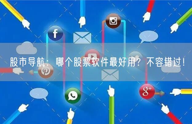 股市导航:哪个股票软件最好用?不容错过!