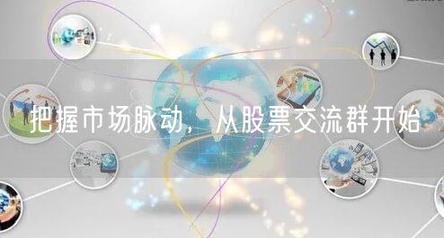 把握市场脉动,从股票交流群开始