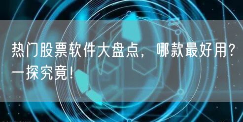 热门股票软件大盘点，哪款最好用？一探究竟！
