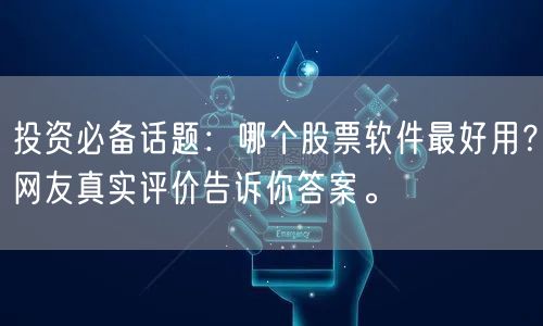 投资必备话题：哪个股票软件最好用？网友真实评价告诉你答案。