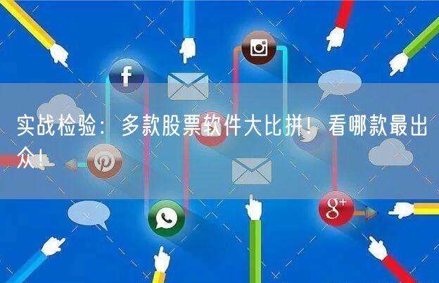 实战检验：多款股票软件大比拼！看哪款最出众！