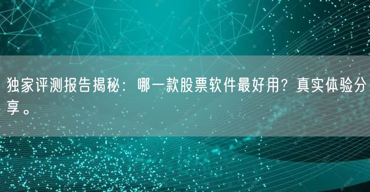 独家评测报告揭秘：哪一款股票软件最好用？真实体验分享。