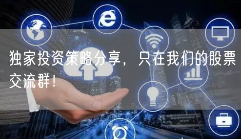 独家投资策略分享,只在我们的股票交流群!