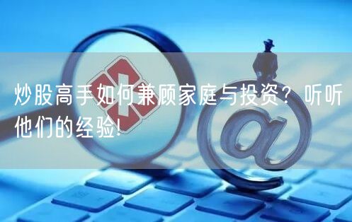 炒股高手如何兼顾家庭与投资?听听他们的经验!