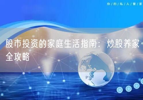 股市投资的家庭生活指南:炒股养家全攻略
