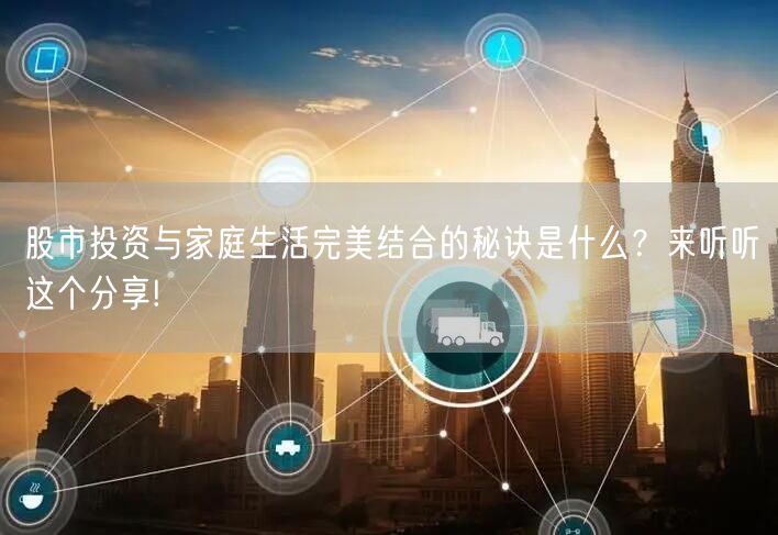 股市投资与家庭生活完美结合的秘诀是什么?来听听这个分享!