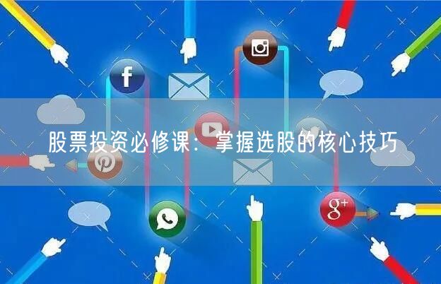 股票投资必修课:掌握选股的核心技巧