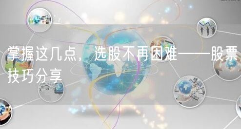 掌握这几点,选股不再困难——股票技巧分享