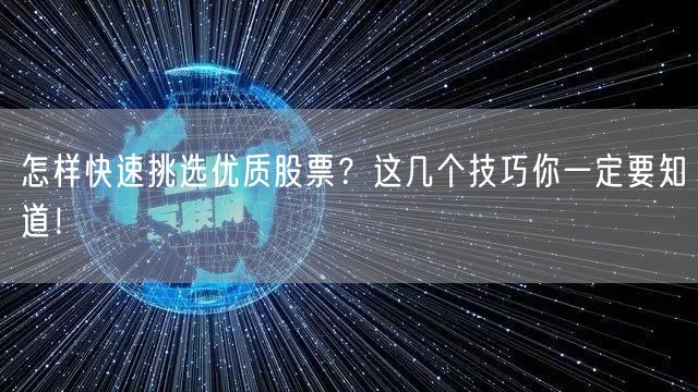 怎样快速挑选优质股票?这几个技巧你一定要知道!