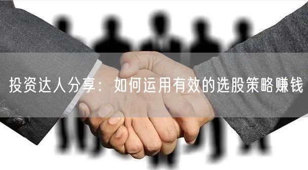 投资达人分享:如何运用有效的选股策略赚钱