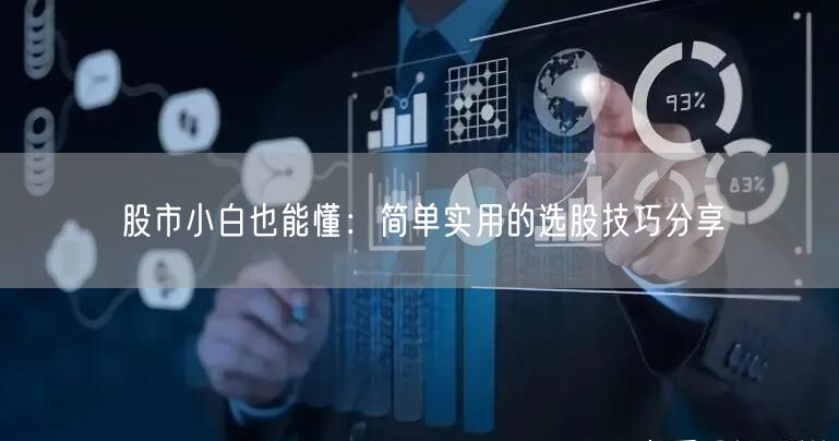 股市小白也能懂:简单实用的选股技巧分享