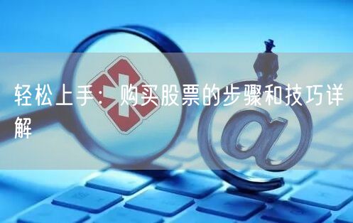 轻松上手:购买股票的步骤和技巧详解