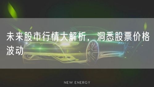 未来股市行情大解析,洞悉股票价格波动