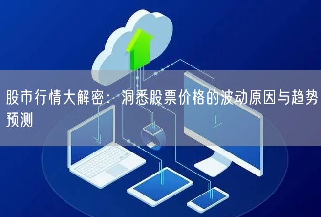 股市行情大解密：洞悉股票价格的波动原因与趋势预测