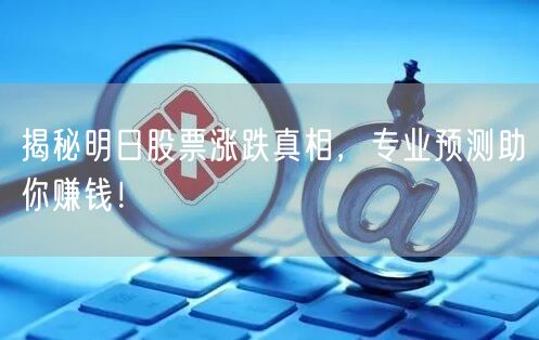 揭秘明日股票涨跌真相,专业预测助你赚钱!