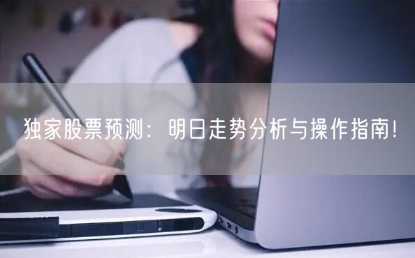 独家股票预测：明日走势分析与操作指南！