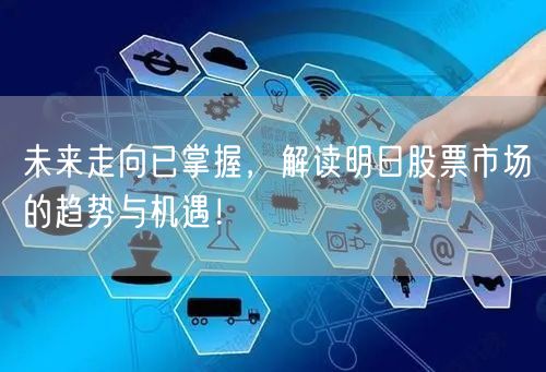 未来走向已掌握,解读明日股票市场的趋势与机遇!