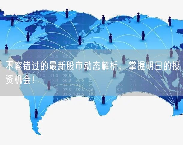 不容错过的最新股市动态解析,掌握明日的投资机会!