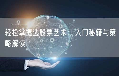 轻松掌握选股票艺术:入门秘籍与策略解读