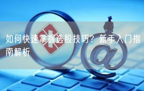如何快速掌握选股技巧?新手入门指南解析