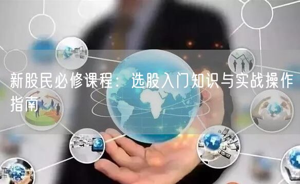 新股民必修课程:选股入门知识与实战操作指南