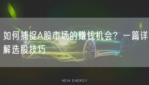 如何捕捉A股市场的赚钱机会?一篇详解选股技巧