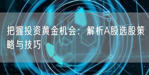 把握投资黄金机会:解析A股选股策略与技巧