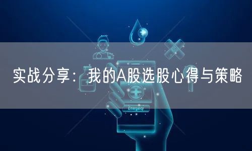 实战分享:我的A股选股心得与策略